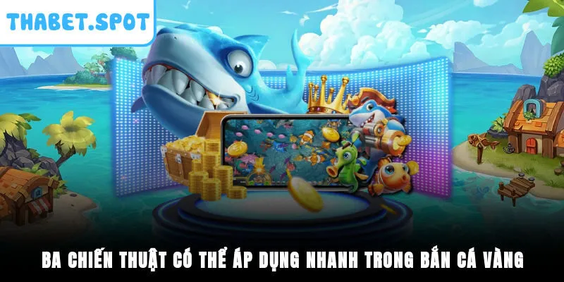 Ba chiến thuật có thể áp dụng nhanh trong bắn cá vàng