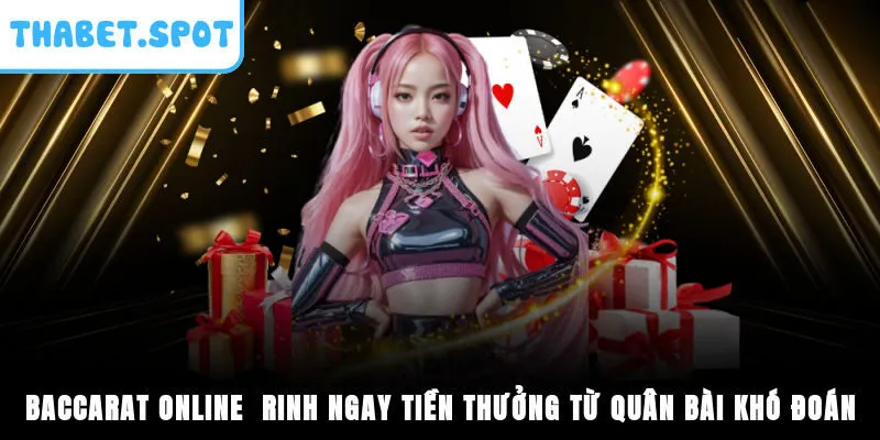 Baccarat Online - Rinh Ngay Tiền Thưởng Từ Quân Bài Khó Đoán