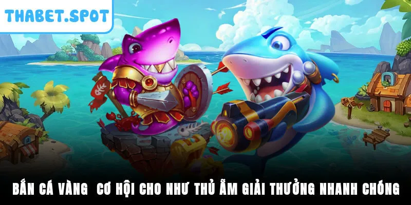 Bắn Cá Vàng - Cơ Hội Cho Như Thủ Ẵm Giải Thưởng Nhanh Chóng