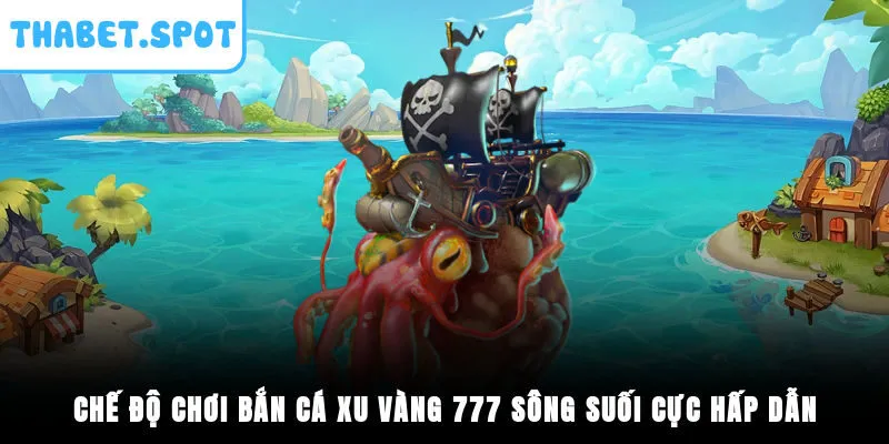 Chế độ chơi Bắn Cá Xu Vàng 777 sông suối cực hấp dẫn