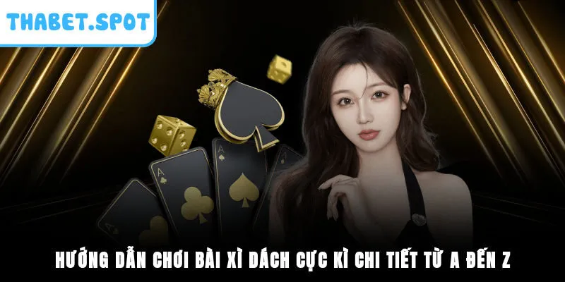 Hướng Dẫn Chơi Bài Xì Dách Cực Kì Chi Tiết Từ A Đến Z