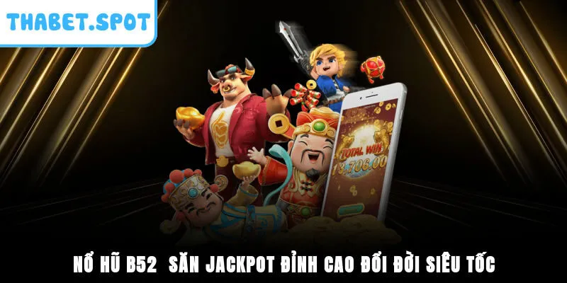 Nổ Hũ B52 - Săn Jackpot Đỉnh Cao, Đổi Đời Siêu Tốc