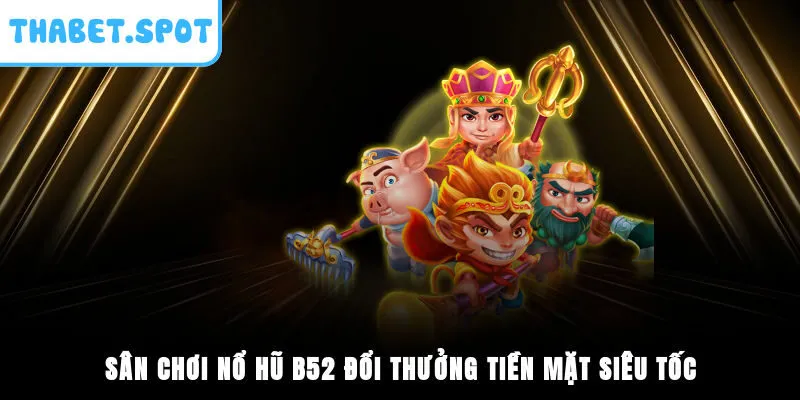 Sân chơi nổ hũ B52 đổi thưởng tiền mặt siêu tốc